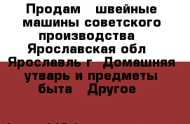 Продам 3 швейные машины советского производства - Ярославская обл., Ярославль г. Домашняя утварь и предметы быта » Другое   
